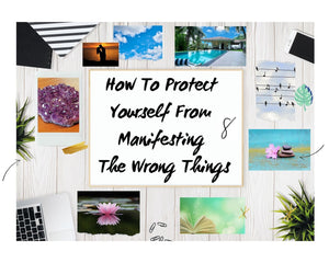 How To Protect Yourself From Manifesting The Wrong Things –  5 Items To Carefully Evaluate